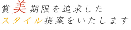 賞美期限を追求したスタイル提案をいたします